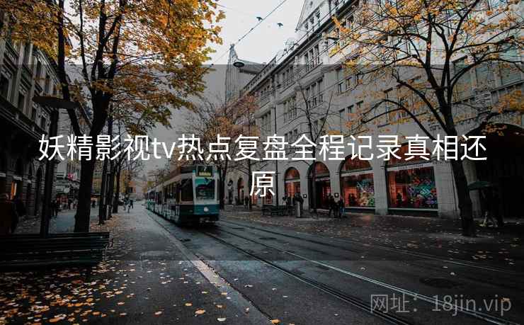 妖精影视tv热点复盘全程记录真相还原