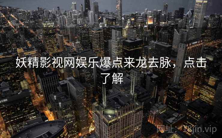 妖精影视网娱乐爆点来龙去脉，点击了解