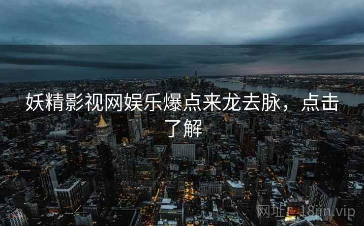 妖精影视网娱乐爆点来龙去脉，点击了解