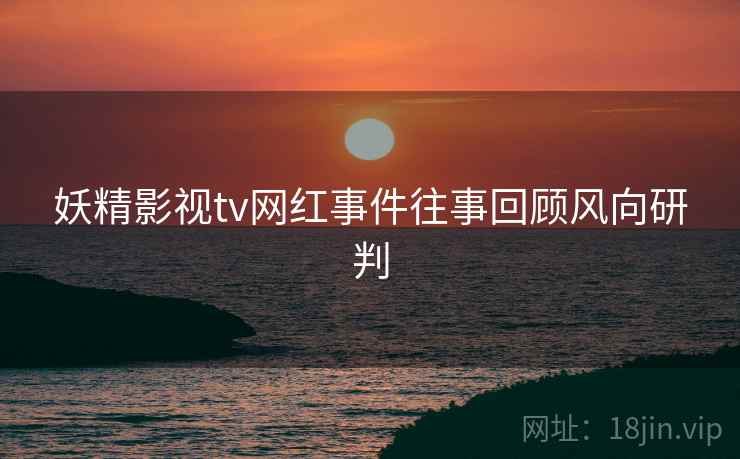 妖精影视tv网红事件往事回顾风向研判