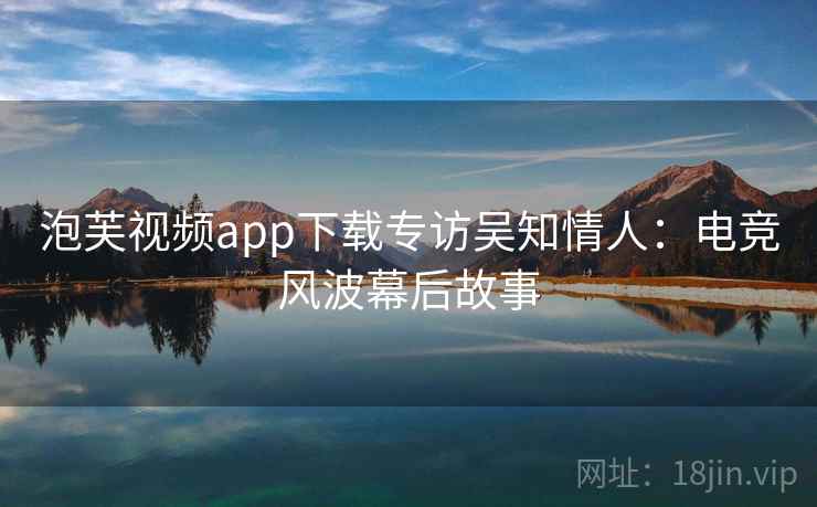泡芙视频app下载专访吴知情人:电竞风波幕后故事
