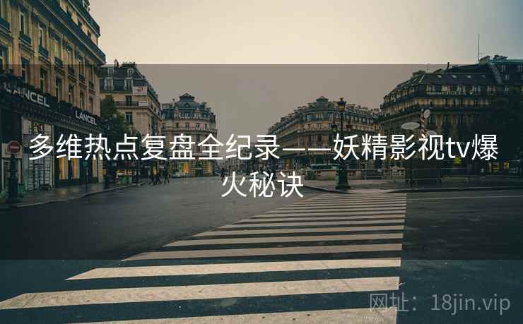 多维热点复盘全纪录——妖精影视tv爆火秘诀