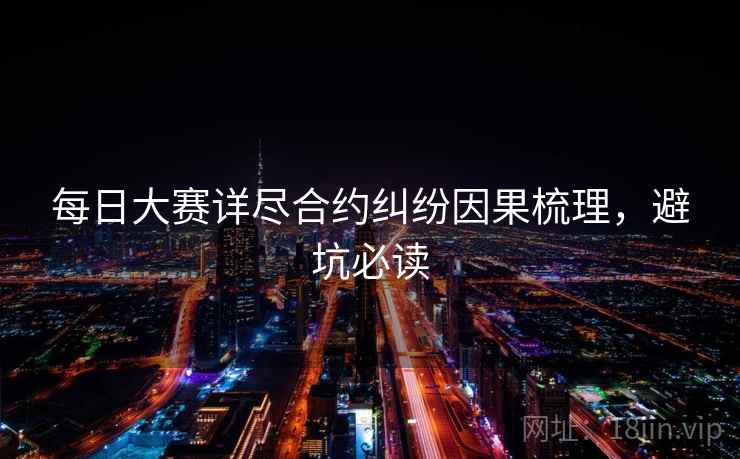每日大赛详尽合约纠纷因果梳理，避坑必读