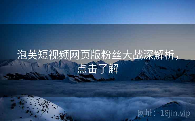泡芙短视频网页版粉丝大战深解析，点击了解