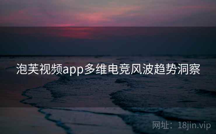 泡芙视频app多维电竞风波趋势洞察