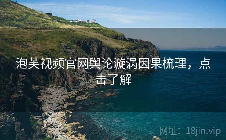 泡芙视频官网舆论漩涡因果梳理，点击了解