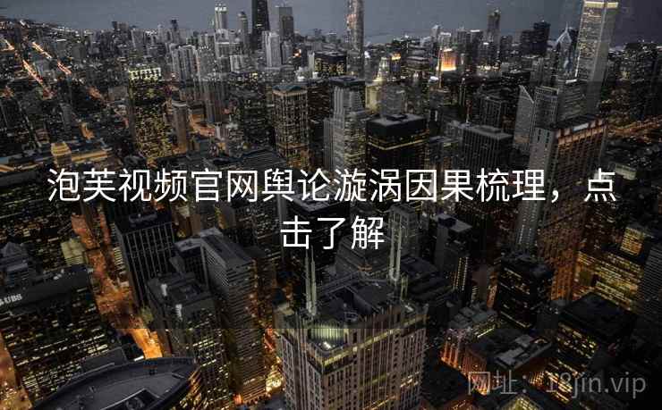 泡芙视频官网舆论漩涡因果梳理，点击了解