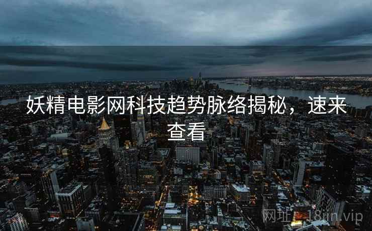 妖精电影网科技趋势脉络揭秘，速来查看