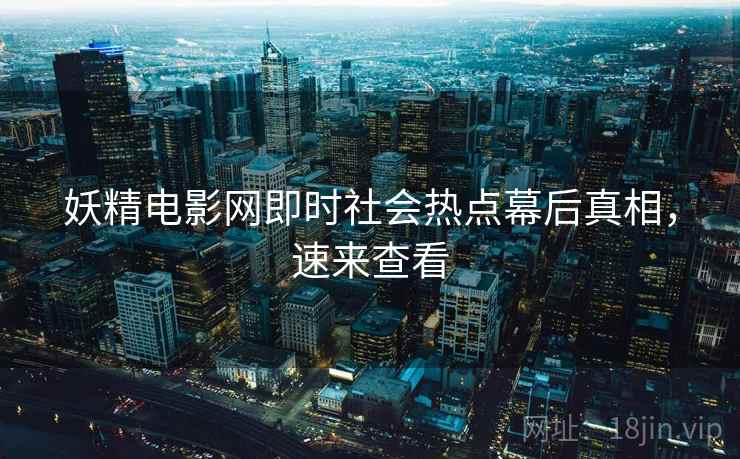 妖精电影网即时社会热点幕后真相，速来查看