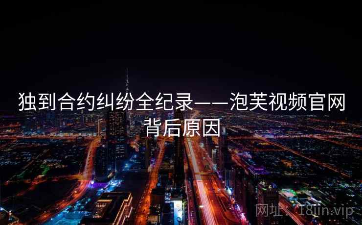 独到合约纠纷全纪录——泡芙视频官网背后原因