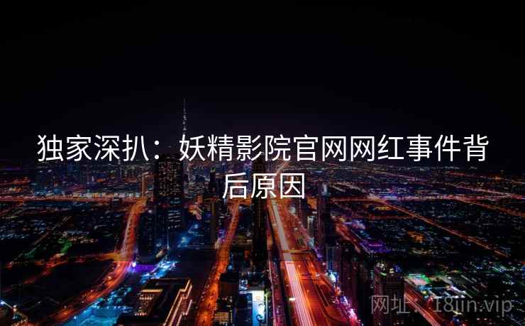独家深扒：妖精影院官网网红事件背后原因