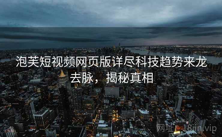 泡芙短视频网页版详尽科技趋势来龙去脉，揭秘真相