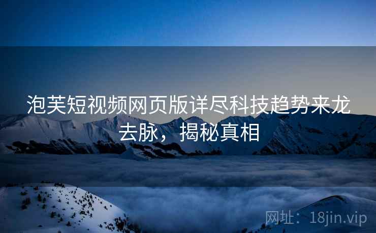 泡芙短视频网页版详尽科技趋势来龙去脉，揭秘真相