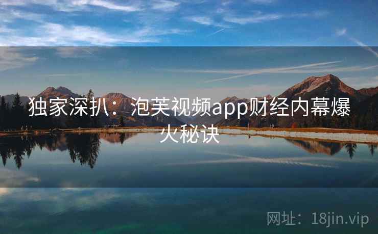 独家深扒：泡芙视频app财经内幕爆火秘诀