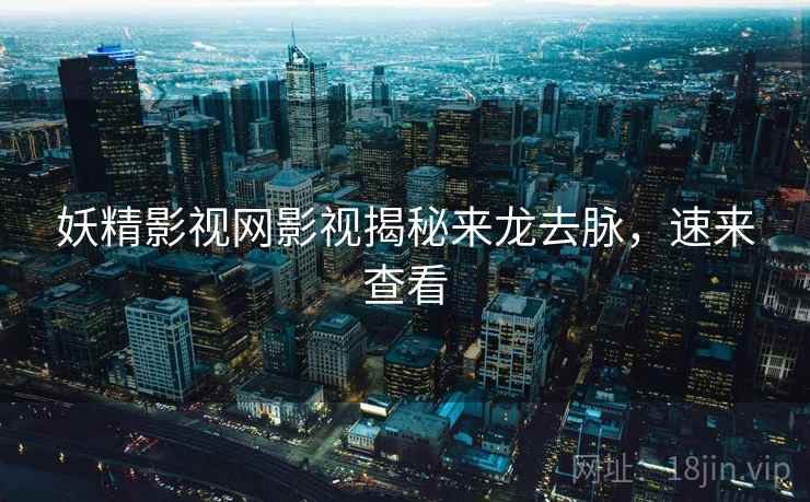 妖精影视网影视揭秘来龙去脉，速来查看
