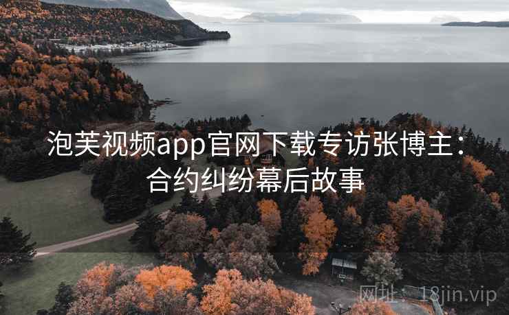 泡芙视频app官网下载专访张博主:合约纠纷幕后故事