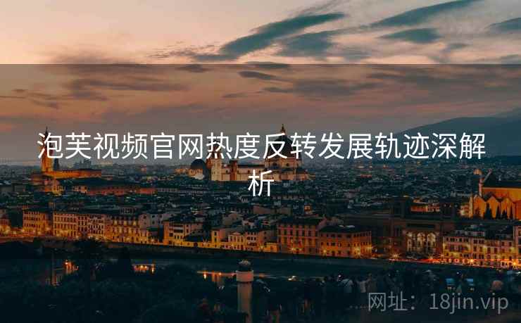 泡芙视频官网热度反转发展轨迹深解析