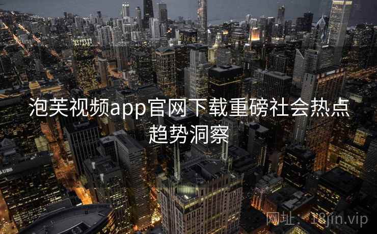 泡芙视频app官网下载重磅社会热点趋势洞察