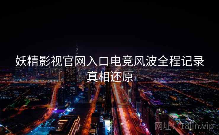妖精影视官网入口电竞风波全程记录真相还原