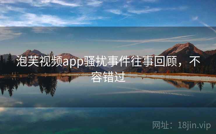 泡芙视频app骚扰事件往事回顾，不容错过