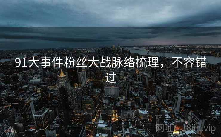 91大事件粉丝大战脉络梳理，不容错过