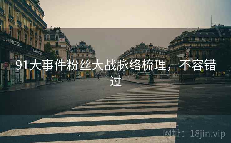 91大事件粉丝大战脉络梳理，不容错过