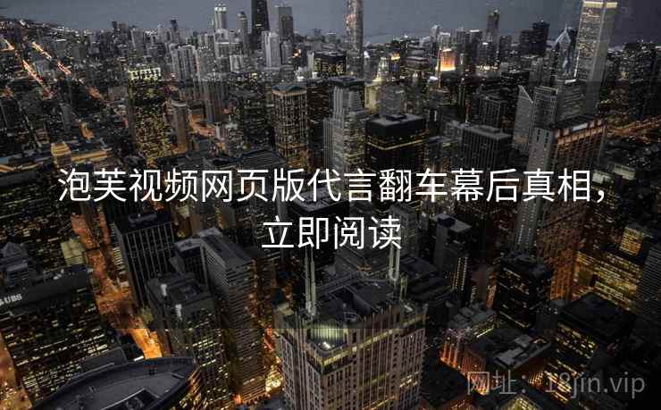 泡芙视频网页版代言翻车幕后真相，立即阅读