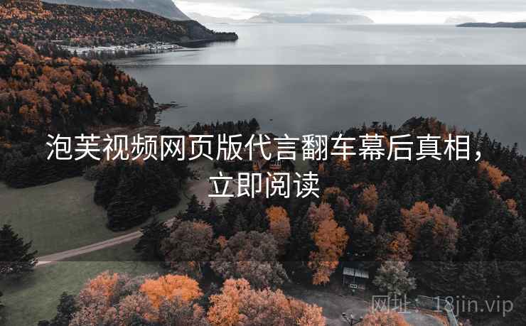 泡芙视频网页版代言翻车幕后真相，立即阅读