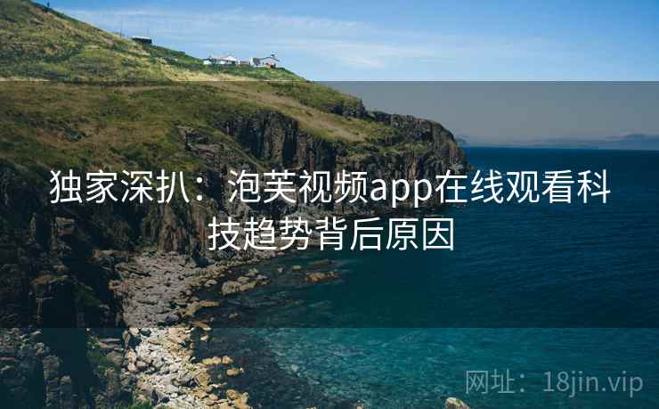 独家深扒：泡芙视频app在线观看科技趋势背后原因