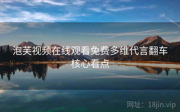 泡芙视频在线观看免费多维代言翻车核心看点