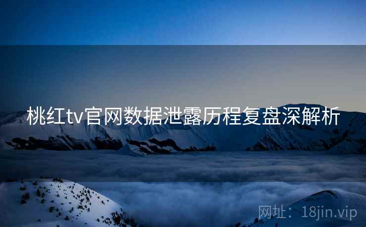 桃红tv官网数据泄露历程复盘深解析