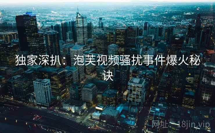 独家深扒：泡芙视频骚扰事件爆火秘诀
