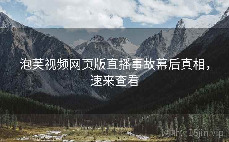 泡芙视频网页版直播事故幕后真相，速来查看