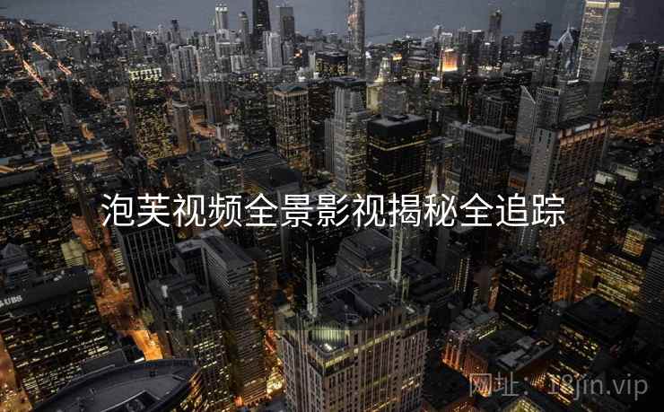 泡芙视频全景影视揭秘全追踪