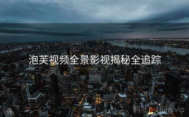 泡芙视频全景影视揭秘全追踪