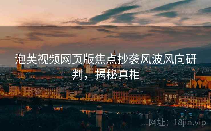 泡芙视频网页版焦点抄袭风波风向研判,揭秘真相