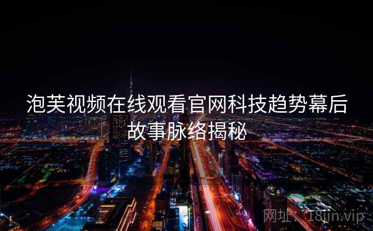 泡芙视频在线观看官网科技趋势幕后故事脉络揭秘