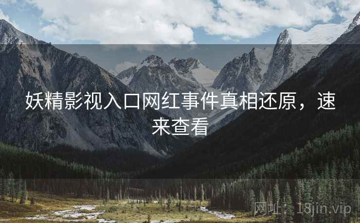 妖精影视入口网红事件真相还原，速来查看