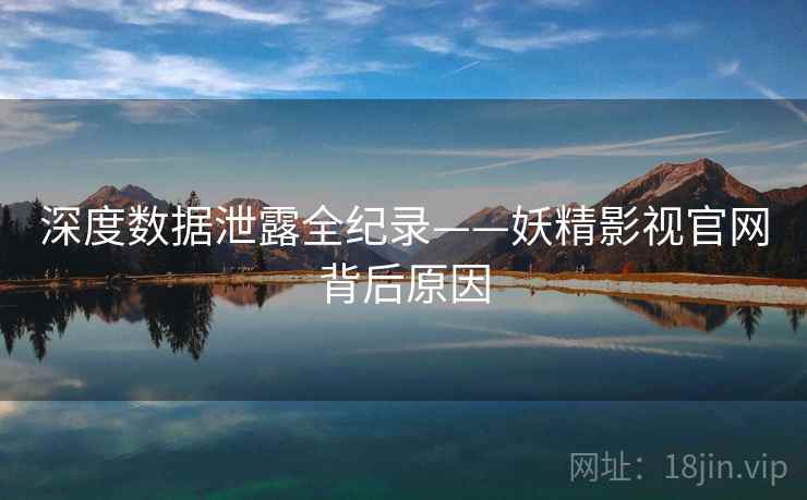 深度数据泄露全纪录——妖精影视官网背后原因