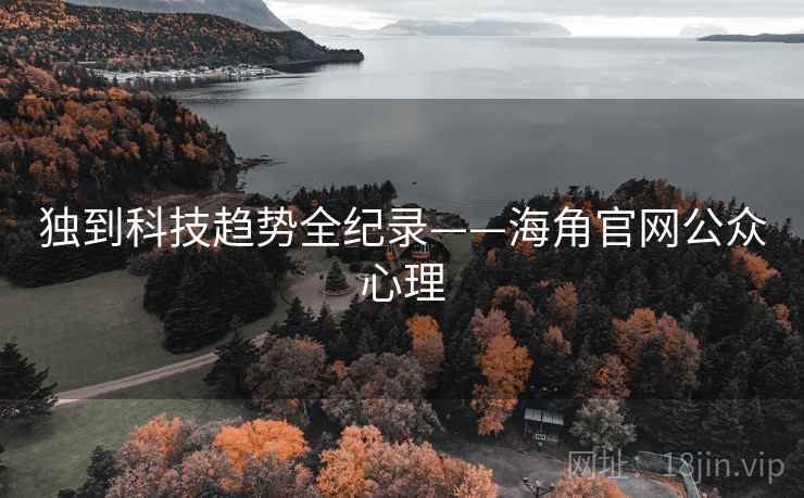 独到科技趋势全纪录——海角官网公众心理