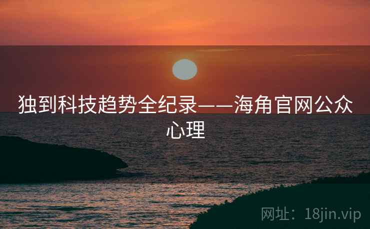 独到科技趋势全纪录——海角官网公众心理