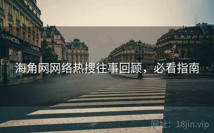 海角网网络热搜往事回顾，必看指南