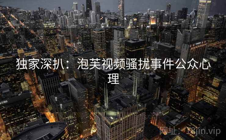独家深扒：泡芙视频骚扰事件公众心理