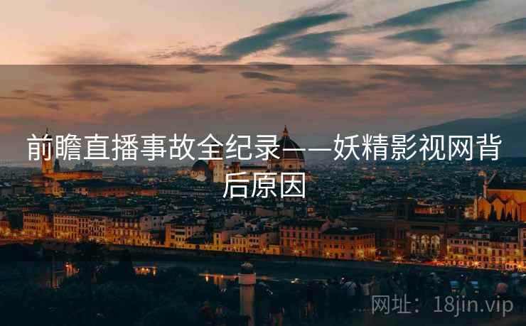 前瞻直播事故全纪录——妖精影视网背后原因
