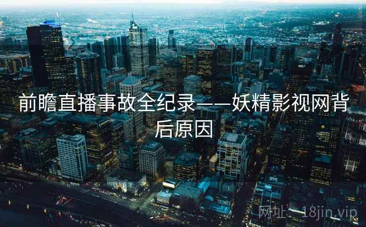 前瞻直播事故全纪录——妖精影视网背后原因