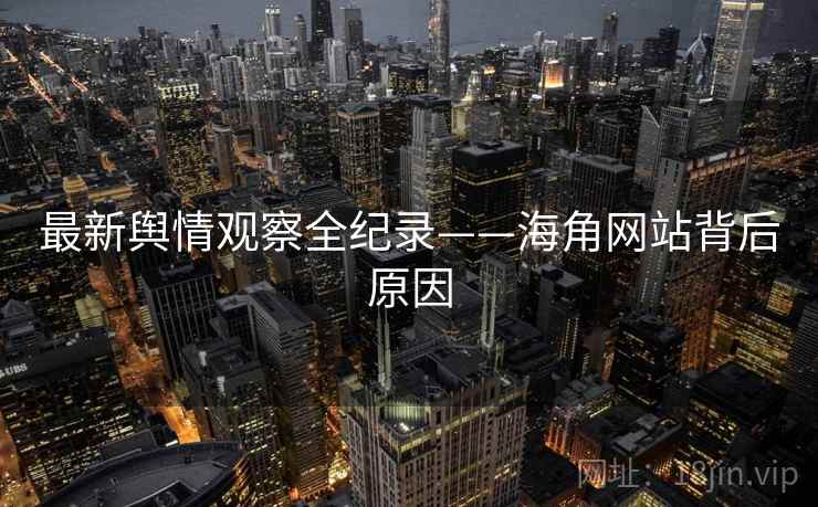 最新舆情观察全纪录——海角网站背后原因