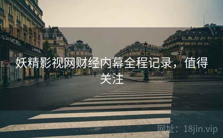 妖精影视网财经内幕全程记录，值得关注