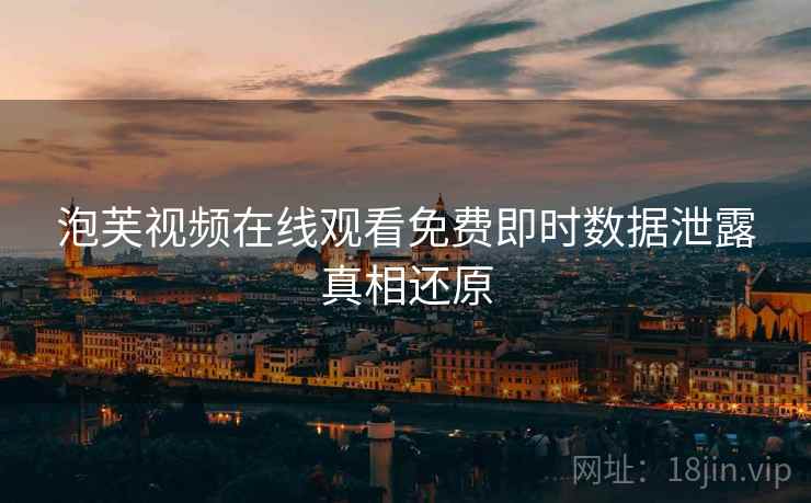 泡芙视频在线观看免费即时数据泄露真相还原