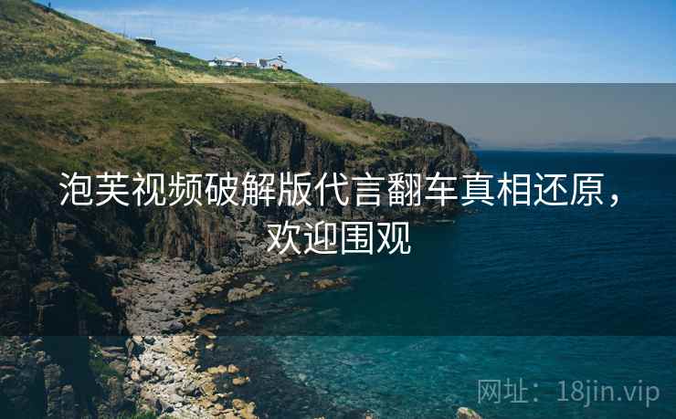 泡芙视频破解版代言翻车真相还原，欢迎围观