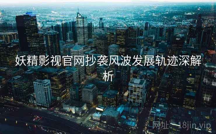 妖精影视官网抄袭风波发展轨迹深解析